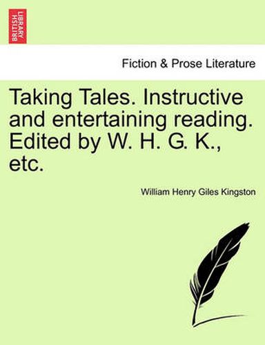 Taking Tales. Instructive and Entertaining Reading. Edited by W. H. G. K., Etc.