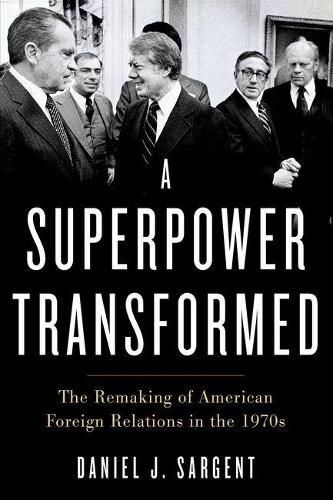 A Superpower Transformed: The Remaking of American Foreign Relations in the 1970s