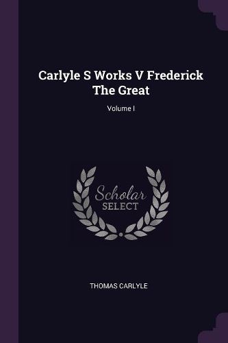 Cover image for Carlyle S Works V Frederick The Great; Volume I