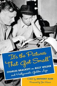 Cover image for It's the Pictures That Got Small: Charles Brackett on Billy Wilder and Hollywood's Golden Age