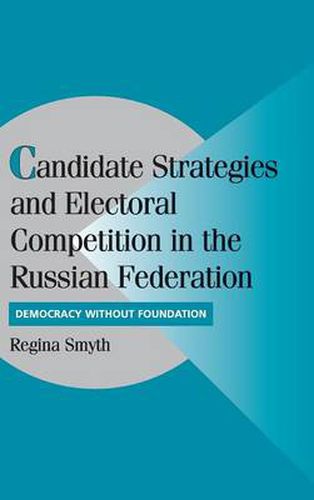 Cover image for Candidate Strategies and Electoral Competition in the Russian Federation: Democracy without Foundation