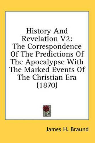 Cover image for History and Revelation V2: The Correspondence of the Predictions of the Apocalypse with the Marked Events of the Christian Era (1870)