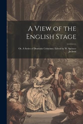 A View of the English Stage; or, A Series of Dramatic Criticisms. Edited by W. Spencer Jackson