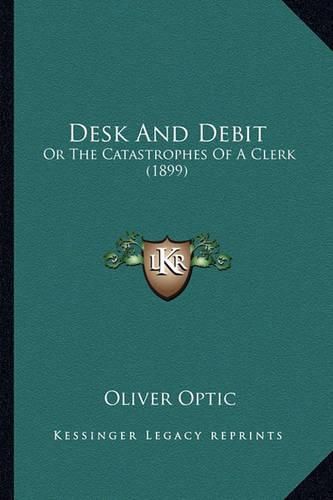 Cover image for Desk and Debit Desk and Debit: Or the Catastrophes of a Clerk (1899) or the Catastrophes of a Clerk (1899)