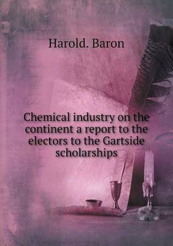 Cover image for Chemical industry on the continent a report to the electors to the Gartside scholarships