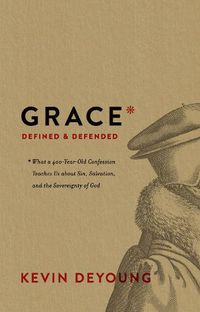 Cover image for Grace Defined and Defended: What a 400-Year-Old Confession Teaches Us about Sin, Salvation, and the Sovereignty of God