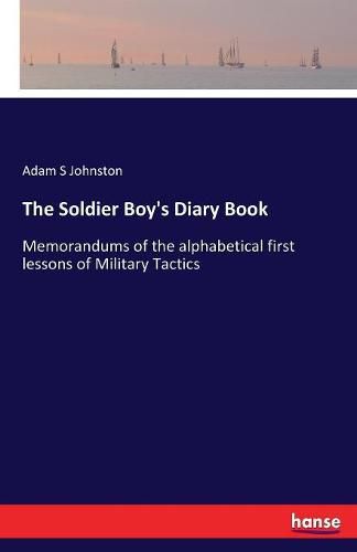 Cover image for The Soldier Boy's Diary Book: Memorandums of the alphabetical first lessons of Military Tactics