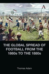 Cover image for The Global Spread of Football from the 1860s to the 1880s