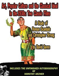 Cover image for Art Popular Culture and the Classical Ideal in the 1930s A Study of Roman Scandals and Christopher Strong: Includes the Unfinished Autobiography of Dorothy Arzner