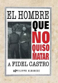 Cover image for El Hombre Que No Quiso Matar a Fidel Castro