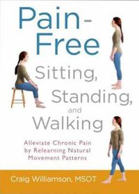 Cover image for Pain-Free Sitting, Standing, and Walking: Alleviate Chronic Pain by Relearning Natural Movement Patterns