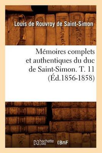 Memoires Complets Et Authentiques Du Duc de Saint-Simon. T. 11 (Ed.1856-1858)