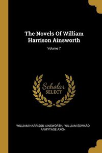 Cover image for The Novels Of William Harrison Ainsworth; Volume 7