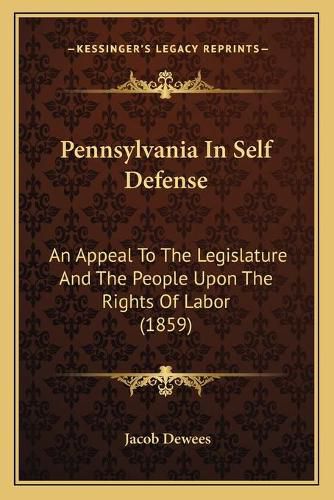 Cover image for Pennsylvania in Self Defense: An Appeal to the Legislature and the People Upon the Rights of Labor (1859)