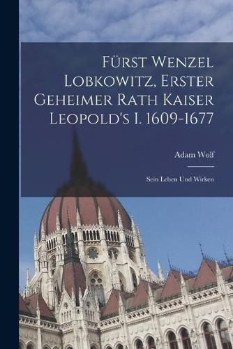 Cover image for Fuerst Wenzel Lobkowitz, Erster Geheimer Rath Kaiser Leopold's I. 1609-1677