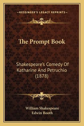 The Prompt Book: Shakespearea Acentsacentsa A-Acentsa Acentss Comedy of Katharine and Petruchio (1878)