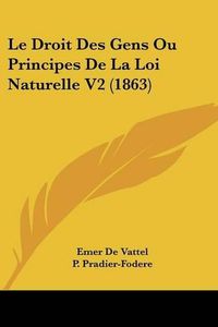 Cover image for Le Droit Des Gens Ou Principes de La Loi Naturelle V2 (1863)