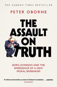 Cover image for The Assault on Truth: Boris Johnson, Donald Trump and the Emergence of a New Moral Barbarism