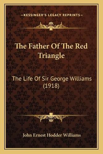 The Father of the Red Triangle: The Life of Sir George Williams (1918)