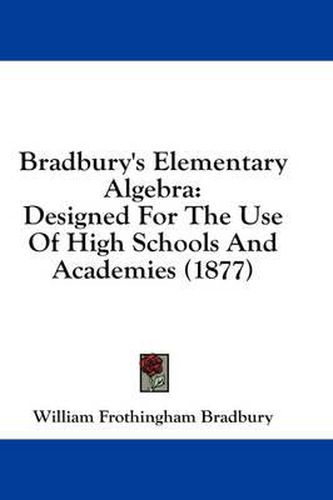 Bradbury's Elementary Algebra: Designed for the Use of High Schools and Academies (1877)