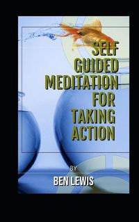 Cover image for Self Guided Meditation for Taking Action: Be Free, Be Happy, Be Fullfilled!