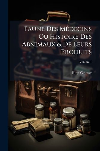 Cover image for Faune Des Mdecins Ou Histoire Des Abnimaux & de Leurs Produits, Volume 1