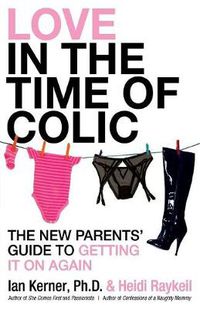 Cover image for Love in the Time of Colic: The New Parents' Guide to Getting It On Again