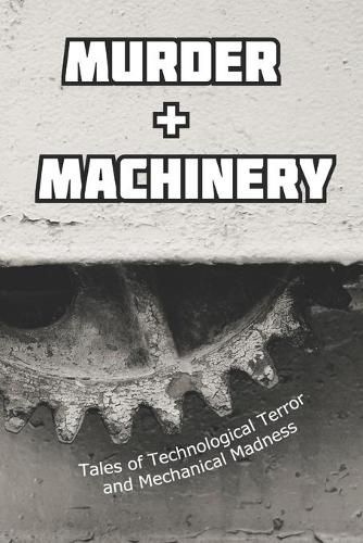 Murder and Machinery: Tales of Technological Terror and Mechanical Madness