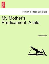 Cover image for My Mother's Predicament. a Tale.