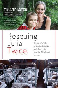 Cover image for Rescuing Julia Twice: A Mother's Tale of Russian Adoption and Overcoming Reactive Attachment Disorder