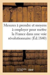 Cover image for Mesures A Prendre Et Moyens A Employer Pour Mettre La France Dans Une Voie Revolutionnaire: Societe Democratique Francaise, Londres, 18 Novembre 1839