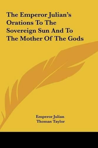 Cover image for The Emperor Julian's Orations to the Sovereign Sun and to Ththe Emperor Julian's Orations to the Sovereign Sun and to the Mother of the Gods E Mother of the Gods