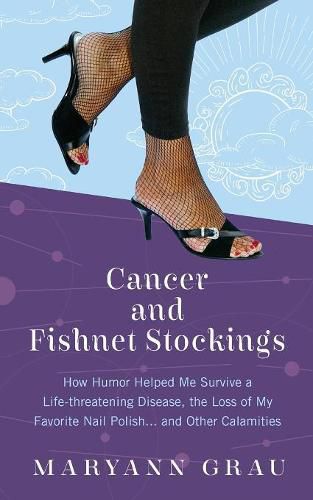 Cover image for Cancer and Fishnet Stockings: How Humor Helped Me Survive A Life-threatening Disease, the Loss of My Favorite Nail Polish...and Other Calamities