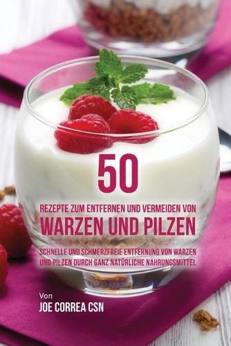 50 Rezepte zum Entfernen und Vermeiden von Warzen und Pilzen: Schnelle und schmerzfreie Entfernung von Warzen und Pilzen durch ganz naturliche Nahrungsmittel