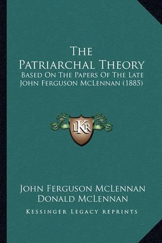 The Patriarchal Theory: Based on the Papers of the Late John Ferguson McLennan (1885)