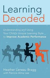 Cover image for Learning, Decoded: Understanding and Using Your Child's Unique Learning Style to Improve Academic Performance