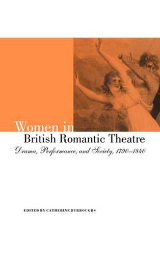 Cover image for Women in British Romantic Theatre: Drama, Performance, and Society, 1790-1840