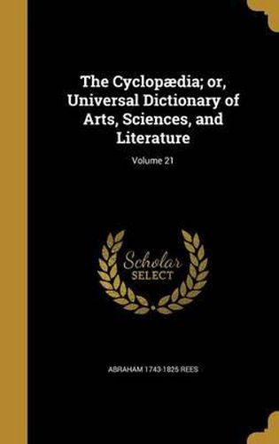 The Cyclopaedia; Or, Universal Dictionary of Arts, Sciences, and Literature; Volume 21