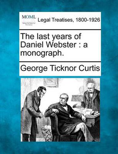 The Last Years of Daniel Webster: A Monograph.