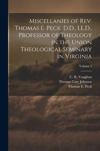 Cover image for Miscellanies of Rev. Thomas E. Peck, D.D., LL.D., Professor of Theology in the Union Theological Seminary in Virginia; Volume 3