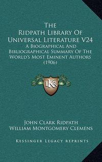 Cover image for The Ridpath Library of Universal Literature V24: A Biographical and Bibliographical Summary of the World's Most Eminent Authors (1906)