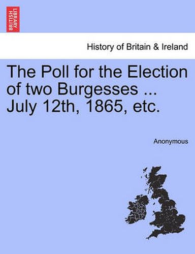 Cover image for The Poll for the Election of Two Burgesses ... July 12th, 1865, Etc.