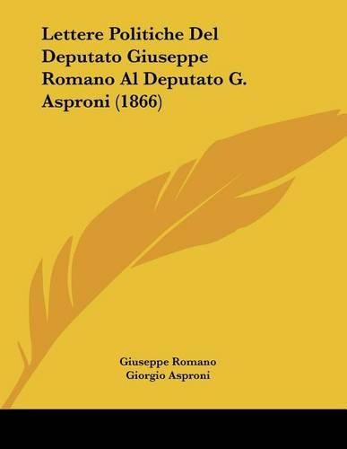 Cover image for Lettere Politiche del Deputato Giuseppe Romano Al Deputato G. Asproni (1866)