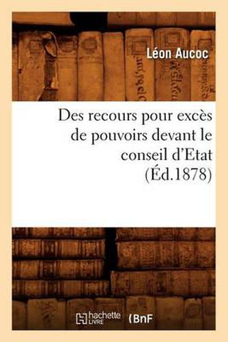 Des Recours Pour Exces de Pouvoirs Devant Le Conseil d'Etat (Ed.1878)