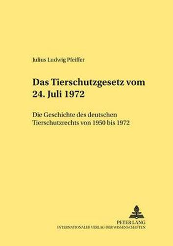 Cover image for Das Tierschutzgesetz vom 24. Juli 1972; Die Geschichte des deutschen Tierschutzrechts von 1950 bis 1972