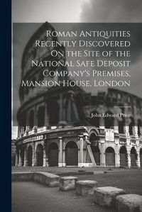 Cover image for Roman Antiquities Recently Discovered On the Site of the National Safe Deposit Company's Premises, Mansion House, London