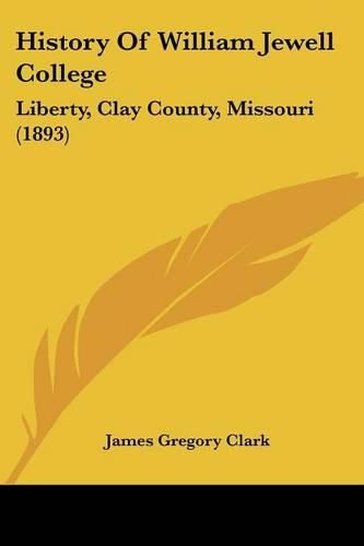 Cover image for History of William Jewell College: Liberty, Clay County, Missouri (1893)
