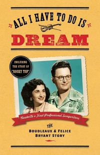 Cover image for All I Have To Do Is Dream: The Boudleaux and Felice Bryant Story