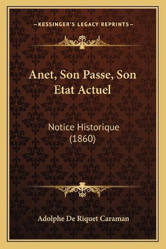 Anet, Son Passe, Son Etat Actuel: Notice Historique (1860)