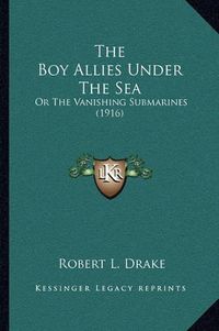 Cover image for The Boy Allies Under the Sea: Or the Vanishing Submarines (1916)